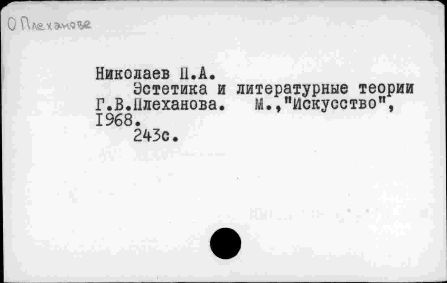 ﻿
Николаев 11.А.
Эстетика и литературные теории Г.В.Плеханова.	м./’искусство”,
1968.
243с.